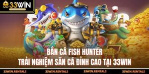 Bắn Cá Fish Hunter – Trải Nghiệm Săn Cá Đỉnh Cao Tại 33WIN