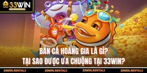 Bắn Cá Hoàng Gia Là Gì? Tại Sao Được Ưa Chuộng Tại 33WIN?