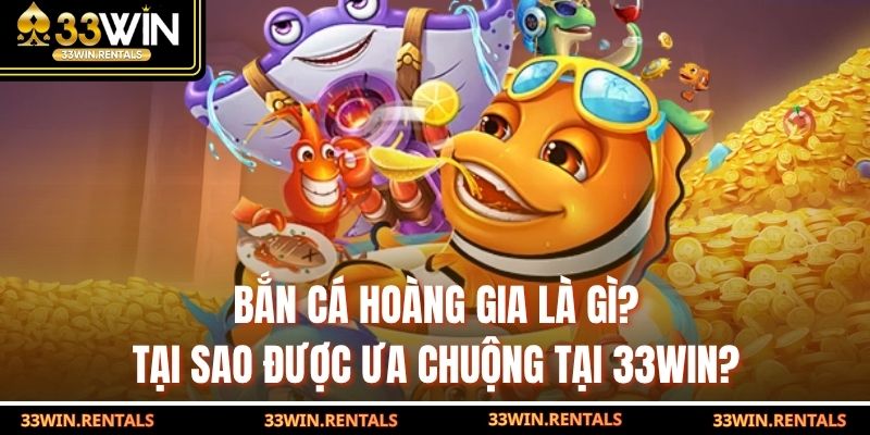 Bắn Cá Hoàng Gia Là Gì? Tại Sao Được Ưa Chuộng Tại 33WIN?