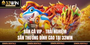 Bắn Cá VIP – Trải Nghiệm Săn Thưởng Đỉnh Cao Tại 33WIN