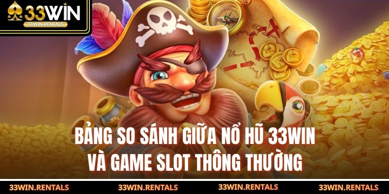 Bảng so sánh giữa nổ hũ 33WIN và game slot thông thường
