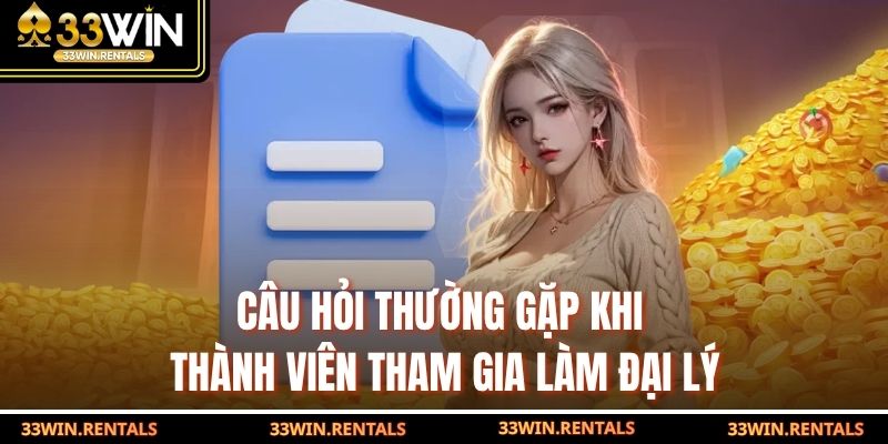 Câu hỏi thường gặp khi thành viên tham gia làm đại lý
