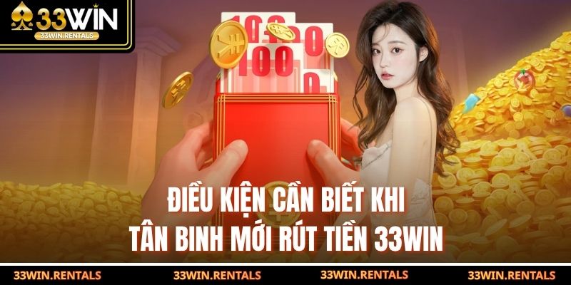 Điều kiện cần biết khi tân binh mới rút tiền 33WIN