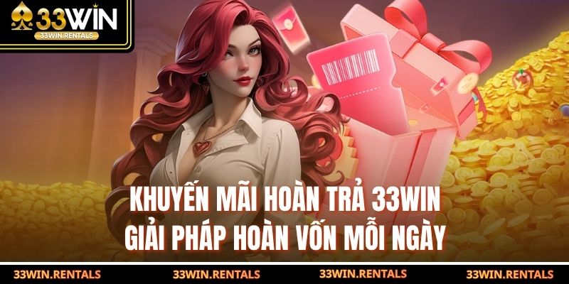 Khuyến Mãi Hoàn Trả 33WIN: Giải Pháp Hoàn Vốn Mỗi Ngày