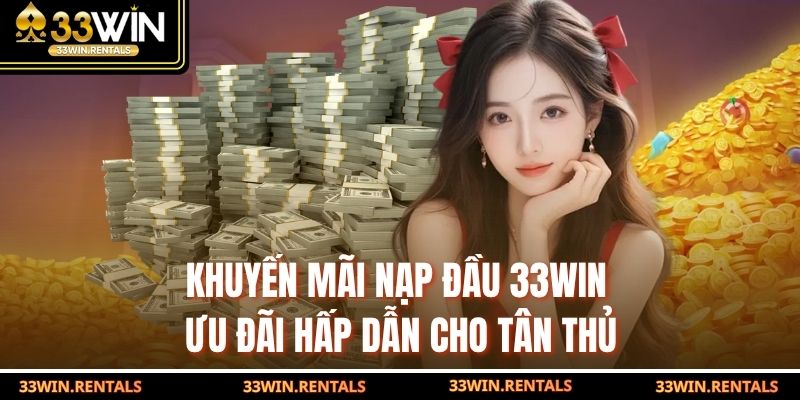 Khuyến Mãi Nạp Đầu 33WIN – Ưu Đãi Hấp Dẫn Cho Tân Thủ