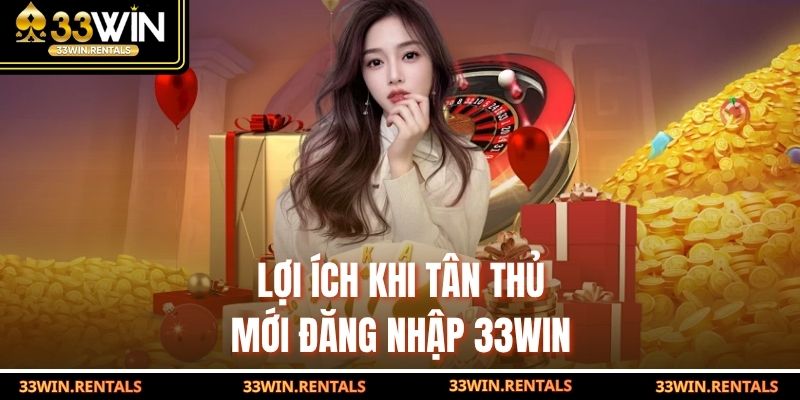 Lợi ích khi tân thủ mới đăng nhập 33WIN