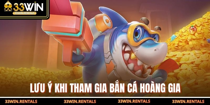 Lưu ý khi tham gia bắn cá Hoàng Gia