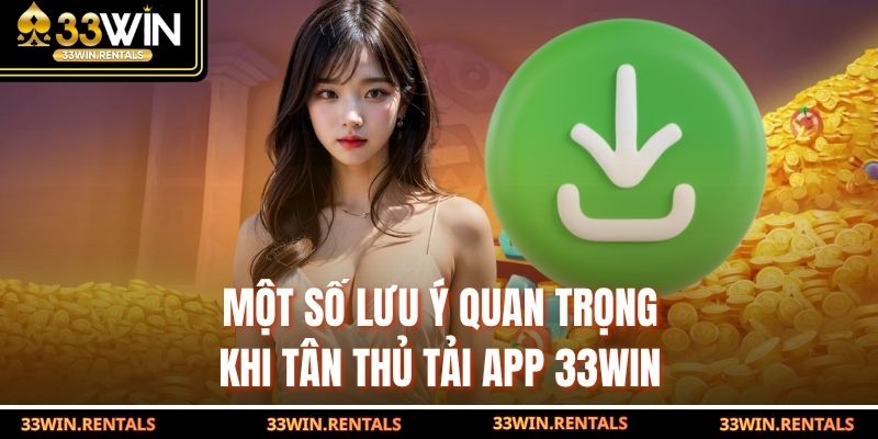 Một số lưu ý quan trọng khi tân thủ tải app 33WIN