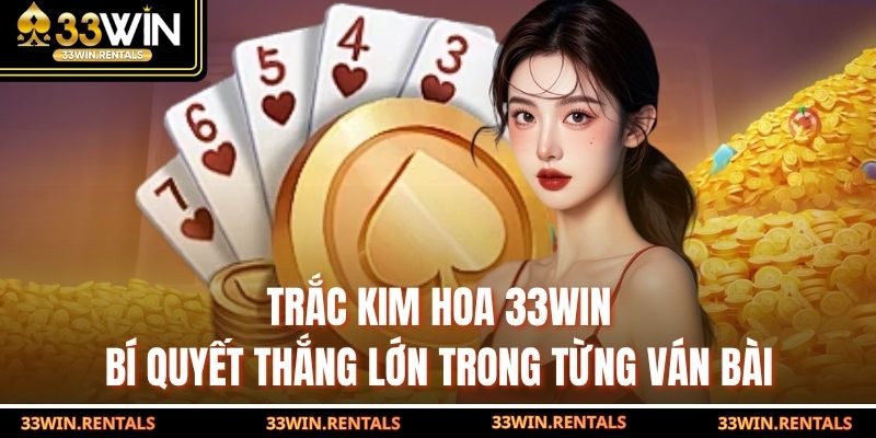 Trắc Kim Hoa 33WIN: Bí Quyết Thắng Lớn Trong Từng Ván Bài