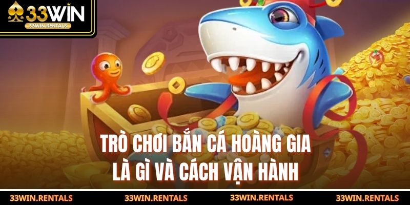 Trò chơi bắn cá Hoàng Gia là gì và cách vận hành