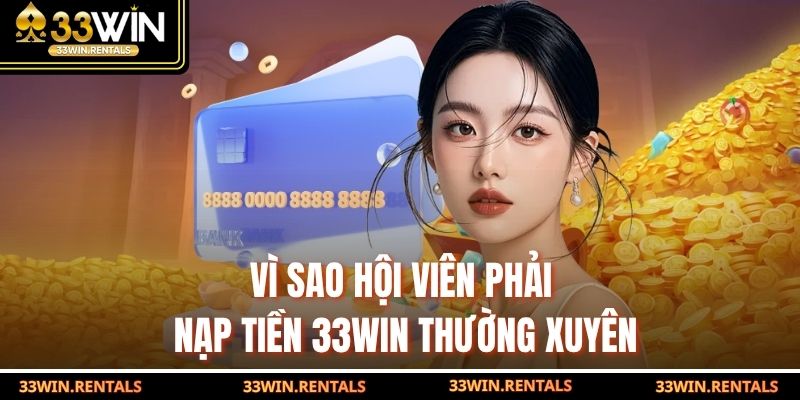 Vì sao hội viên phải nạp tiền 33WIN thường xuyên