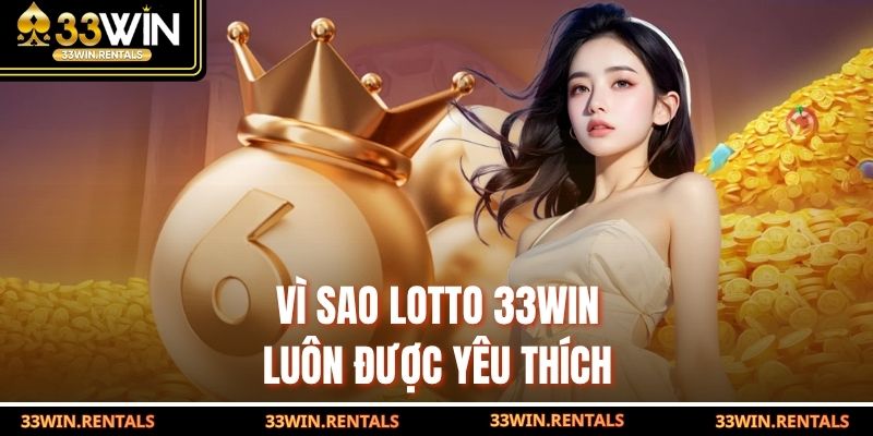 Vì sao Lotto 33WIN luôn được yêu thích