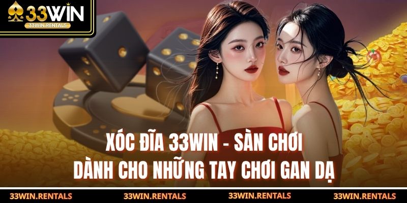 Xóc Đĩa 33WIN – Sàn Chơi Dành Cho Những Tay Chơi Gan Dạ
